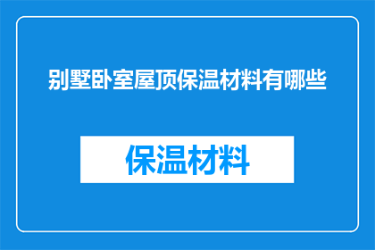 别墅卧室屋顶保温材料有哪些(别墅卧室屋顶保温材料有哪些？)