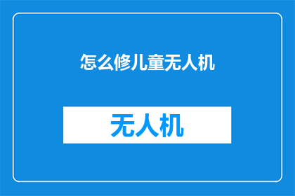怎么修儿童无人机(如何修复儿童无人机？)