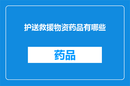 护送救援物资药品有哪些(如何确保救援物资和药品的安全送达？)