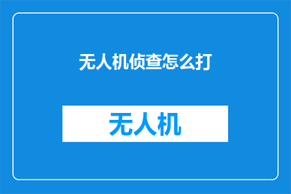 无人机侦查怎么打(无人机侦查技术：如何有效运用以获取关键情报？)