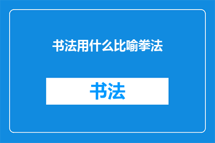 书法用什么比喻拳法(书法与拳法：艺术中的武术技巧，如何将两者巧妙融合？)