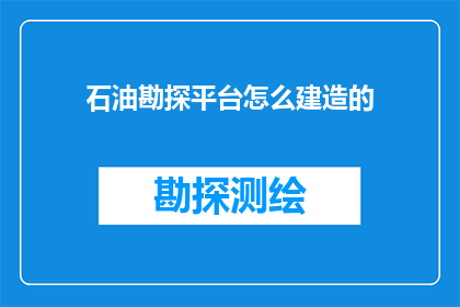 石油勘探平台怎么建造的(石油勘探平台是如何被建造的？)