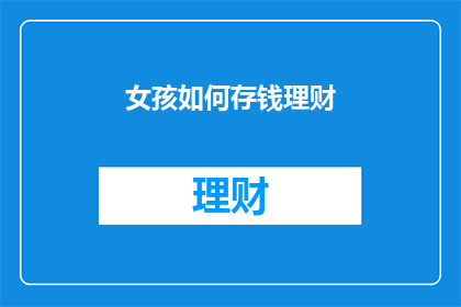 女孩如何存钱理财(女孩如何有效存钱和理财？)