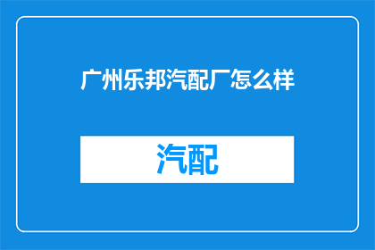 广州乐邦汽配厂怎么样(广州乐邦汽配厂的口碑如何？)
