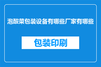 泡酸菜包装设备有哪些厂家有哪些(哪些厂家提供泡酸菜包装设备？)