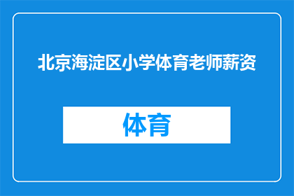 北京海淀区小学体育老师薪资(北京海淀区小学体育老师的平均薪资是多少？)