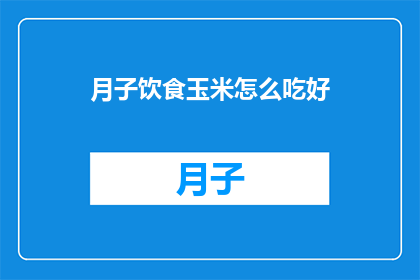 月子饮食玉米怎么吃好(如何正确食用月子期间的玉米？)