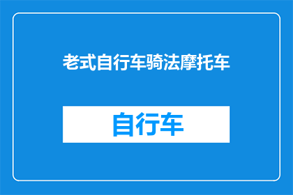 老式自行车骑法摩托车(老式自行车骑法与摩托车：你更倾向于哪种骑行方式？)