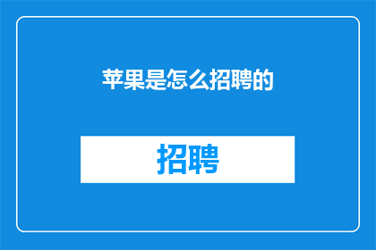 苹果是怎么招聘的(苹果公司是如何进行人才招聘的？)