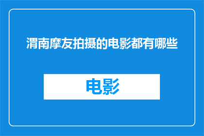 渭南摩友拍摄的电影都有哪些(渭南摩友拍摄的电影有哪些？)