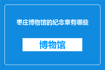 枣庄博物馆的纪念章有哪些(枣庄博物馆的纪念章有哪些？)