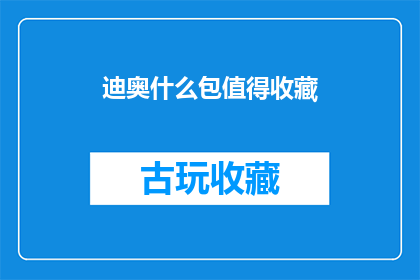 迪奥什么包值得收藏(迪奥的哪些包款值得收藏？)