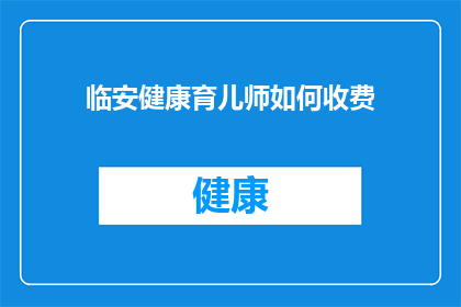 临安健康育儿师如何收费(临安健康育儿师的收费标准是什么？)