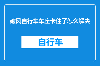 破风自行车车座卡住了怎么解决(如何解决自行车车座卡住的问题？)