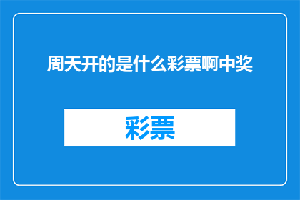 周天开的是什么彩票啊中奖(周天究竟中了什么彩票？)