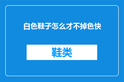 白色鞋子怎么才不掉色快(如何有效防止白色鞋子褪色？)