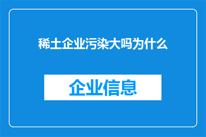 稀土企业污染大吗为什么(稀土产业的环境影响是否显著？探究其污染程度及原因)