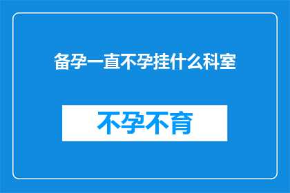 备孕一直不孕挂什么科室(备孕多年未果，求助于何科室以寻求解决之道？)