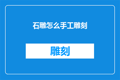 石雕怎么手工雕刻(如何手工精雕细琢石雕艺术？)