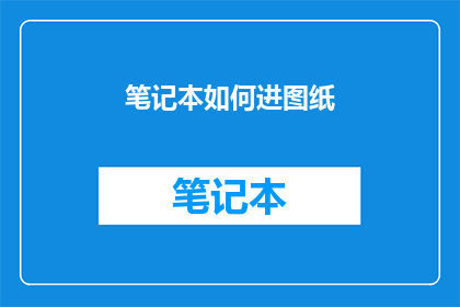 笔记本如何进图纸(如何将笔记本转化为详尽的图纸？)