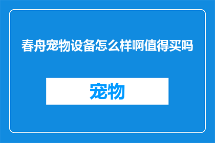 春舟宠物设备怎么样啊值得买吗(春舟宠物设备是否值得购买？)