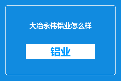 大冶永伟铝业怎么样(大冶永伟铝业的运营状况如何？)
