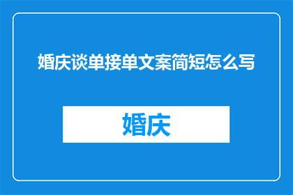 婚庆谈单接单文案简短怎么写(如何撰写一个吸引人的婚庆谈单文案，以有效吸引潜在客户？)