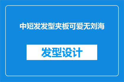 中短发发型夹板可爱无刘海(你适合哪种发型？中短发夹板可爱无刘海，你心动了吗？)