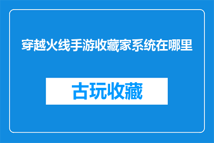 穿越火线手游收藏家系统在哪里(穿越火线手游中的收藏家系统在哪里？)