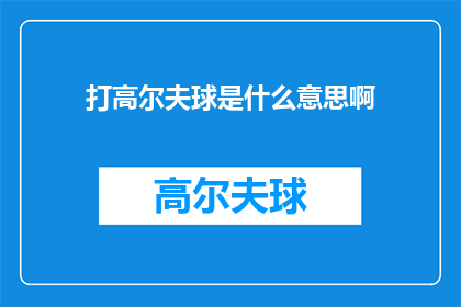 打高尔夫球是什么意思啊(打高尔夫球是什么意思？探索这项运动的独特魅力与深层含义)
