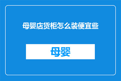 母婴店货柜怎么装便宜些(如何有效降低母婴店货柜的装填成本？)