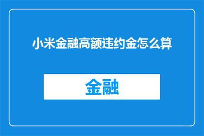 小米金融高额违约金怎么算(小米金融高额违约金的计算方式是什么？)