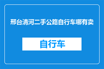 邢台清河二手公路自行车哪有卖(邢台清河地区哪里可以购买二手公路自行车？)