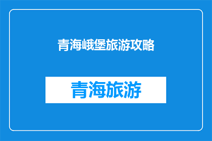 青海峨堡旅游攻略(探索青海峨堡：旅游攻略的深度解析与建议)