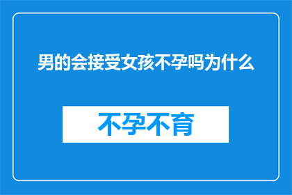 男的会接受女孩不孕吗为什么(男性是否能够接受女性不孕的情况？探究背后的原因与影响)