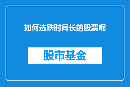 如何选跌时间长的股票呢(如何挑选那些能够经受住时间考验的股票？)