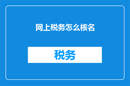 网上税务怎么核名(如何在网上进行税务核名？)