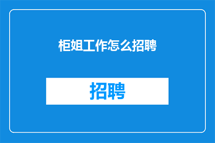 柜姐工作怎么招聘(如何吸引优秀人才加入柜姐团队？)