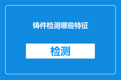 铸件检测哪些特征(铸造过程中应如何检测关键特征以确保产品质量？)