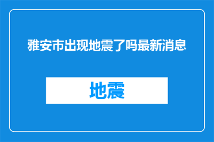 雅安市出现地震了吗最新消息(雅安市是否遭受地震灾害？最新动态一览)