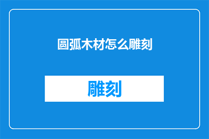 圆弧木材怎么雕刻(如何雕刻出精致的圆弧木材艺术品？)