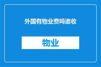 外国有物业费吗谁收(外国物业费的收取情况：谁在负责？)