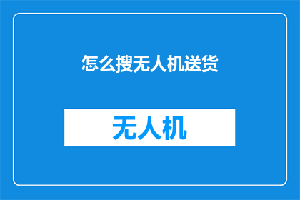 怎么搜无人机送货(如何高效搜索无人机送货服务？)