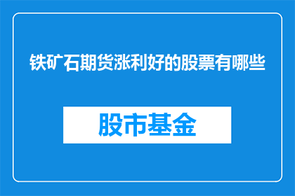 铁矿石期货涨利好的股票有哪些(哪些股票因铁矿石期货价格上涨而受益？)