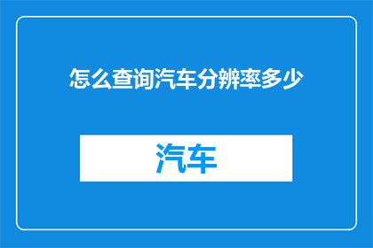 怎么查询汽车分辨率多少(如何确定汽车的分辨率？)