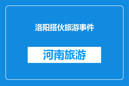 洛阳搭伙旅游事件(洛阳搭伙旅游事件：为何会引发公众关注？)
