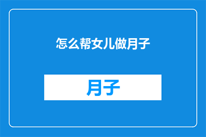 怎么帮女儿做月子(如何协助女儿度过产后恢复期？)