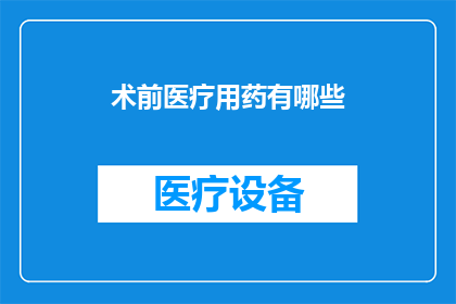 术前医疗用药有哪些(在手术前，患者通常需要服用哪些药物？)