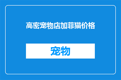 高密宠物店加菲猫价格(高密宠物店中加菲猫的价格是多少？)