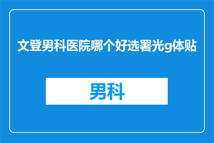 文登男科医院哪个好选署光g体贴(文登男科医院哪个好选？署光g体贴，您是否满意？)